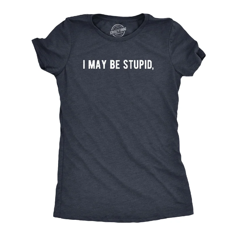 I May Be Stupid Women's T Shirt