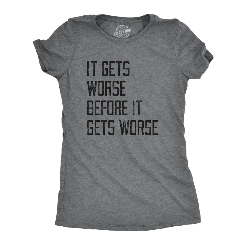 It Gets Worse Before It Gets Worse Women's T Shirt