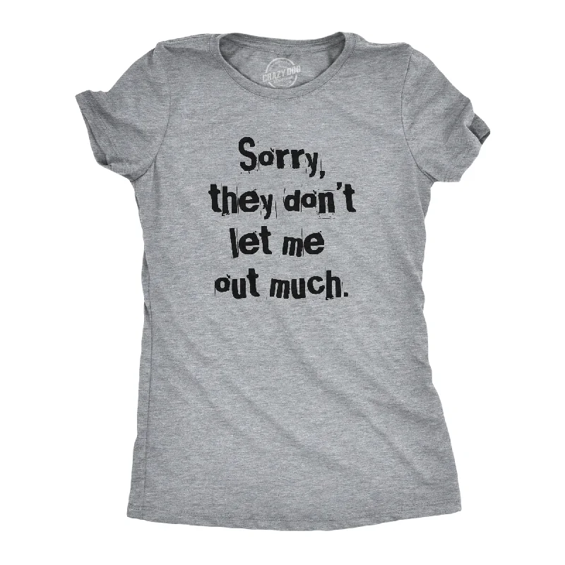 Sorry They Dont Let Me Out Much Women's T Shirt