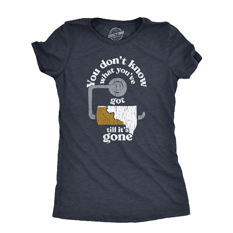 You Dont Know What Youve Got Till Its Gone Women's T Shirt